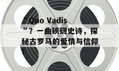 ＂Quo Vadis＂？一曲磅礴史诗，探秘古罗马的爱情与信仰！